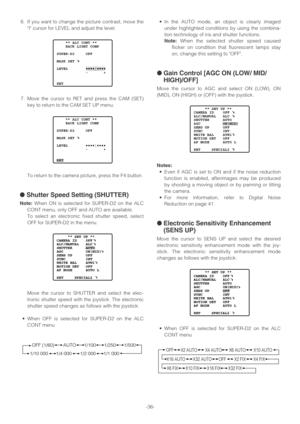 Page 36-36- 6. If you want to change the picture contrast, move the
I cursor for LEVEL and adjust the level.
7. Move the cursor to RET and press the CAM (SET)
key to return to the CAM SET UP menu.
To return to the camera picture, press the F4 button.
●Shutter Speed Setting (SHUTTER)
Note:When ON is selected for SUPER-D2 on the ALC
CONT menu, only OFF and AUTO are available.
To select an electronic fixed shutter speed, select
OFF for SUPER-D2 in the menu.
Move the cursor to SHUTTER and select the elec-
tronic...