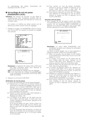 Page 80-80- Le paramétrage des limites dinclinaison est
neutralisé entre 90 ° et 180 °.
● Verrouillage de mot de passe
(PASSWORD LOCK)
Attention:Par mesure de sécurité, ne pas régler le
magnétoscope pour enregistrer pendant que les
menus de mot de passe sont affichés sur l’écran du
moniteur vidéo.
Un numéro à 3 chiffres est utilisé comme mot de
passe pour limiter laccès à tous les réglages.
1. Amener le curseur sur PASSWORD LOCK et choisir
soit ON soit OFF en utilisant la manette de réglage
tous azimuts....