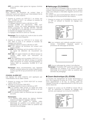 Page 86-86-
OFF:La caméra vidéo ignore les signaux d’entrée
d’alarme.
CNT-CLS 1, 2 (Sortie)Deux signaux de fermeture de contact (type à
collecteur ouvert) sont délivrés par l’intermédiaire de du
connecteur de sortie d’alarme.
1. Amener le curseur sur CNT-CLS 1 et choisir soit
OFF, ALARM ou AUX 1 en utilisant la manette de
réglage tous azimuts.
Le réglage implicite dusine a été fait sur OFF.
Lorsque ALARM est sélectionné, TIME OUT
apparaît. Choisir une durée appropriée parmi les
durées proposées de 100 MS, 200...