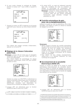 Page 90-90- 6. Si vous voulez changer le contraste de limage,
amener le curseur sur I pour LEVEL et ajuster le
niveau.
7. Amener le curseur sur RET et appuyer sur la touche
CAM (SET) pour retourner au menu intitulé CAM SET
UP.
Pour obtenir des images normales d’observation,
appuyer sur la touche F4.
● Réglage de la vitesse d’obturation
(SHUTTER)
Remarque:Lorsque ON est choisi pour le paramètre
SUPER-D2 dans le menu ALC CONT, seul OFF et
AUTO sont disponibles.
Pour choisir l’option de paramétrage de vitesse...