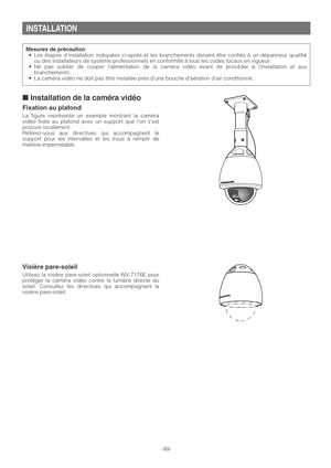 Page 99INSTALLATION
■Installation de la caméra vidéo
Fixation au plafond
La figure représente un exemple montrant la caméra
vidéo fixée au plafond avec un support que lon sest
procure localement.
Référez-vous aux directives qui accompagnent le
support pour les intervalles et les trous à remplir de
matière imperméable.
Visière pare-soleil
Utilisez la visière pare-soleil optionnelle WV-7176E pour
protéger la caméra vidéo contre la lumière directe du
soleil. Consultez les directives qui accompagnent la
visière...