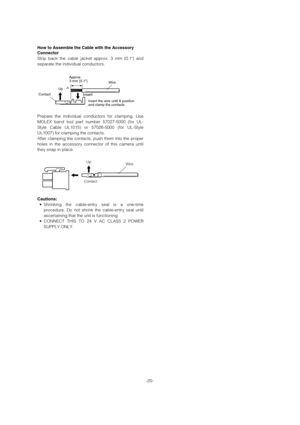 Page 20-20-
ContactInsert UpAApprox.
3 mm {0.1}
Insert the wire until A position
and clamp the contacts.
Wire
Up
Contact
Wire
Approx.
3 mm {0.1}
Insert the wire until A position
and clamp the contacts.
ContactUp
Wire
How to Assemble the Cable with the Accessory
Connector
Strip back the cable jacket approx. 3 mm {0.1} and
separate the individual conductors.
Prepare the individual conductors for clamping. Use
MOLEX band tool part number 57027-5000 (for UL-
Style Cable UL1015) or 57026-5000 (for UL-Style
UL1007)...