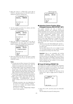 Page 24-24- 2. Move the cursor to →PUSH SET to the right of
PAN/TILT, and then press the CAM (SET) button to
display the PAN/TILT setting menu. 
3. Use the joystick to position the camera, and then
press the CAM (SET) button. 
4. Move the cursor to →PUSH SET to the right of
ZOOM/FOCUS, and then press the CAM (SET)
button to display the ZOOM/FOCUS setting menu. 
5. Move the joystick left, right, up and down to adjust
the position of the lens focus, and then press the
CAM (SET) button.
Notes:
•
Focusing may be...