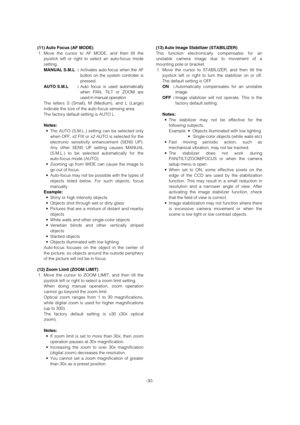 Page 30-30- (11) Auto Focus (AF MODE)
1. Move the cursor to AF MODE, and then tilt the
joystick left or right to select an auto-focus mode
setting.
MANUAL S.M.L :Activates auto-focus when the AF
button on the system controller is
pressed. 
AUTO S.M.L :Auto focus is used automatically
when PAN, TILT or ZOOM are
used in manual operation. 
The letters S (Small), M (Medium), and L (Large)
indicate the size of the auto-focus sensing area.  
The factory default setting is AUTO L.
Notes:
•The AUTO (S.M.L.) setting can...