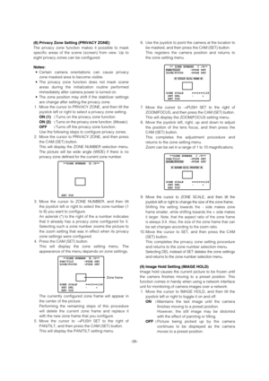 Page 366.Use the joystick to point the camera at the location to
be masked, and then press the CAM (SET) button. 
This registers the camera position and returns to
the zone setting menu. 
7.Move the cursor to →PUSH SET to the right of
ZOOM/FOCUS, and then press the CAM (SET) button.
This will display the ZOOM/FOCUS setting menu. 
8. Move the joystick left, right, up and down to adjust
the position of the lens focus, and then press the
CAM (SET) button.  
This completes the adjustment procedure and
returns to...