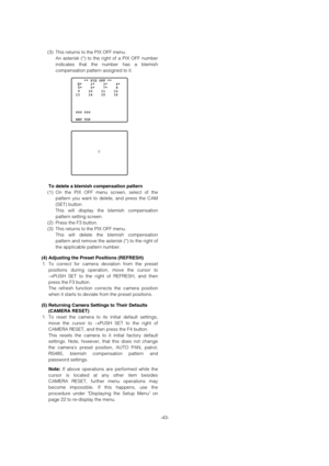 Page 43-43- (3) This returns to the PIX OFF menu.
An asterisk (*) to the right of a PIX OFF number
indicates that the number has a blemish
compensation pattern assigned to it. 
To delete a blemish compensation pattern
(1) On the PIX OFF menu screen, select of the
pattern you want to delete, and press the CAM
(SET) button. 
This will display the blemish compensation
pattern setting screen. 
(2) Press the F3 button. 
(3) This returns to the PIX OFF menu. 
This will delete the blemish compensation
pattern and...