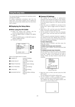 Page 24Using the setup menu
This manual describe procedures for operating system
controller WV-CU650. 
All setting configuration procedures start from the
setup menu. This section explains how to display the
setup menu and provides details about the menu items
that it contains. 
■Displaying the Setup Menu 
●When using the WV-CU650
(1) Select the camera (this camera), and the
monitor where displays the setup menu. 
(2) Press the MENU button to display LCD MENU
CAM 101. 
(3) Press the ENTER button or CAM (SET)...