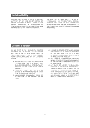 Page 4-4-
Limitation of liability
THIS PUBLICATION IS PROVIDED “AS IS” WITHOUT
WARRANTY OF ANY KIND, EITHER EXPRESS OR
IMPLIED, INCLUDING BUT NOT LIMITED TO, THE
IMPLIED WARRANTIES OF MERCHANTABILITY,
FITNESS FOR ANY PARTICULAR PURPOSE, OR NON-
INFRINGEMENT OF THE THIRD PARTYS RIGHT.
IN NO EVENT SHALL MATSUSHITA ELECTRIC
INDUSTRIAL CO., LTD. BE LIABLE TO ANY PARTY OR
ANY PERSON, EXCEPT FOR REPLACEMENT OR
REASONABLE MAINTENANCE OF THE PRODUCT,
FOR THE CASES, INCLUDING BUT NOT LIMITED TO
BELOW:
(1) ANY DAMAGE...