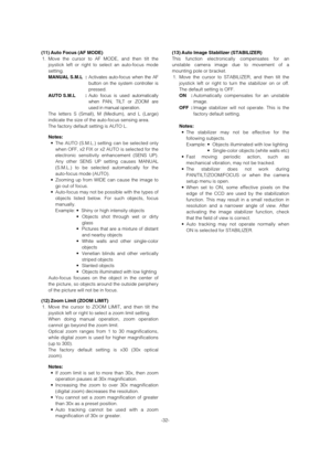 Page 32-32- (11) Auto Focus (AF MODE)
1. Move the cursor to AF MODE, and then tilt the
joystick left or right to select an auto-focus mode
setting.
MANUAL S.M.L :Activates auto-focus when the AF
button on the system controller is
pressed. 
AUTO S.M.L :Auto focus is used automatically
when PAN, TILT or ZOOM are
used in manual operation. 
The letters S (Small), M (Medium), and L (Large)
indicate the size of the auto-focus sensing area.  
The factory default setting is AUTO L.
Notes:
• The AUTO (S.M.L.) setting...