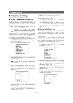 Page 50Password settings
■Password Lock Settings 
Set the password lock on the setup menu. 
●Turning Password Lock On and Off 
The password lock function can be used to allow only
authorized personnel to change camera settings. A
password must be input in order to turn password lock
on or off. 
ON :Prohibits changing any settings except for
the password lock function.
Selecting this setting limits camera
configuration changes to authorized personnel. 
OFF :Settings on all menus can be changed.
If you are using...