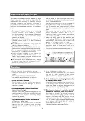 Page 6Precautions
1. Do not attempt to disassemble the camera.
To prevent electric shock, do not remove screws or
covers.
There are no user-serviceable parts inside.
Ask qualified service personnel for servicing.
2. Handle the camera with care.
Do not misuse the camera. Avoid striking, shaking,
etc. The camera could be damaged by improper
handling or storage.
3. Install the camera at a location that is able to
support its total weight.
Installing at a location that is not strong enough can
cause the camera to...