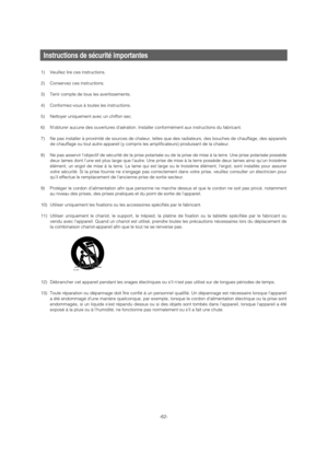 Page 62-62-
Instructions de sécurité importantes
1) Veuillez lire ces instructions.
2) Conservez ces instructions.
3) Tenir compte de tous les avertissements.
4) Conformez-vous à toutes les instructions.
5) Nettoyer uniquement avec un chiffon sec.
6) Nobturer aucune des ouvertures daération. Installer conformément aux instructions du fabricant.
7) Ne pas installer à proximité de sources de chaleur, telles que des radiateurs, des bouches de chauffage, des appareils
de chauffage ou tout autre appareil (y compris...