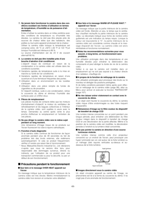 Page 66-66-
7. Ne jamais faire fonctionner la caméra dans des con-
ditions excédant ses limites d’utilisation en termes
de température, d’humidité ou de puissance d’ali-
mentation.
Evitez d’utiliser la caméra dans un milieu extrême avec
des conditions de température ou d’humidité très
élevées. La caméra ne doit pas être placée près de
sources de chaleur telles que des radiateurs, des
poêles ou tout autre appareil produisant de la chaleur. 
Utiliser la caméra vidéo lorsque la température est
comprise entre -40...