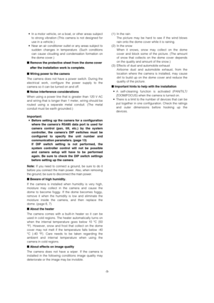 Page 9-9- • In a motor vehicle, on a boat, or other areas subject
to strong vibration (This camera is not designed for
use in a vehicle.) 
• Near an air conditioner outlet or any areas subject to
sudden changes in temperature. (Such conditions
can cause clouding and condensation formation on
the dome cover.) 
■Remove the protective sheet from the dome cover
after the installation work is complete.
■Wiring power to the camera
The camera does not have a power switch. During the
electrical work, configure the...