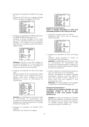 Page 81-81- 1. Configurez les paramètres de MODE AUTO (page
94).
Sélectionnez AUTO PAN pour le réglage du MODE
AUTO et configurez les réglages d’AUTO PAN.
2. Configurez les paramètres de PREPO (page 92) et
d’ALARME ENTRÉE-SORTIE (page 104).
Enregistrez la position préréglée où vous voulez
que le suivi automatique démarre pour la position
préréglée 1. Pour effectuer un suivi automatique
après ALM IN1, sélectionnez SUIVI AUTO dans le
réglage ALM IN1.
Remarque:ALM IN1 à 4 peut être configuré sur
des positions...