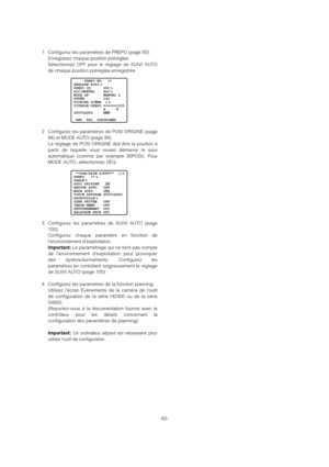 Page 82-82- 1. Configurez les paramètres de PREPO (page 92).
Enregistrez chaque position préréglée.
Sélectionnez OFF pour le réglage de SUIVI AUTO
de chaque position préréglée enregistrée.
2. Configurez les paramètres de POSI ORIGINE (page
94) et MODE AUTO (page 94).
Le réglage de POSI ORIGINE doit être la position à
partir de laquelle vous voulez démarrer le suivi
automatique (comme par exemple 30POSI). Pour
MODE AUTO, sélectionnez SÉQ.
3. Configurez les paramètres de SUIVI AUTO (page
100).
Configurez chaque...