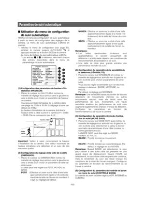 Page 100-100-
Paramètres de suivi automatique
MOYEN :Effectue un zoom sur la cible d’une taille
approximativement égale à la moitié (ver-
ticalement) de la taille de l’écran du moni-
teur.
GROS :Effectue un zoom sur la cible d’une taille
approximativement égale à trois quart
(verticalement) de la taille de l’écran du
moniteur.
Remarques:
• Les tailles mentionnées ci-dessus sont
approximatives et servent uniquement de
référence. La taille réelle dépend des conditions de
l’environnement d’exploitation et de...