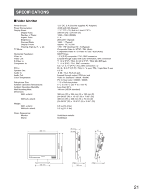 Page 2121
  
SPECIFICATIONS
Power Source:  12 V DC, 3 A (Use the supplied AC Adapter)
Power Consumption:  43 W (with AC Adapter)
Display Panel:  17.0 TFT LCD, Built in 2 dual CCFTs
  Display Area:  338 mm (H)  270 mm (V)
  Number of Pixels:  1280  1024 (SXGA)
  Aspect Ratio:  5 : 4
 Brightness:  250 cd/m
2 [Typical]
  Contrast Ratio:  1000 : 1 [Typical]
 Display Colors:  Approx. 16,770,000
  Viewing Angle (L-R / U-D):  178°/ 178° (Contrast 10 : 1) [Typical]
TV Mode:  Composite Video In: NTSC / PAL (Auto)...