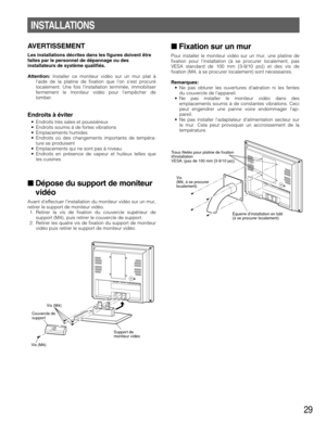 Page 2929
INSTALLATIONS
AVERTISSEMENT
Les installations décrites dans les figures doivent être
faites par le personnel de dépannage ou des
installateurs de système qualifiés.
Attention: Installer ce moniteur vidéo sur un mur plat à
laide de la platine de fixation que lon sest procuré
localement. Une fois linstallation terminée, immobiliser
fermement le moniteur vidéo pour lempêcher de
tomber.
Endroits à éviter
• Endroits très sales et poussiéreux
• Endroits soumis à de fortes vibrations
• Emplacements humides
•...