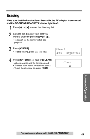 Page 4343
Advanced Operation
For assistance, please call: 1-800-211-PANA(7262)
Erasing
Make sure that the handset is on the cradle, the AC adaptor is connected 
and the SP-PHONE/HEADSET indicator light is off.
1Press [] or [] to enter the directory list.
2Scroll to the directory item that you 
want to erase by pressing [] or []
.
•To search for the item by initial, see 
page 40.
3Press [CLEAR].
•To stop erasing, press [] (No key).
4Press [ENTER] (Yes key) or [CLEAR].
•A beep sounds and the item is erased.
•To...