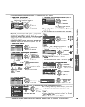 Page 3939
Funciones 
avanzadas
 Edición y configuración de canales
Busca y agrega automáticamente los canales que pueden recibirse en la\
 memoria.
 Seleccione “Entrada ANT”    
Seleccione “Cable” o “Antena” 
O seleccione “No utilizado” (pág. 13).
 Seleccione “Programa auto”
MenúCableAjuste ANT/CableEntrada ANT
Programa auto
Programa manual
Medidor de señal Siguiente
 Seleccione
 Seleccione el modo de exploración  (pág. 13)MenúPrograma autoTodos los canales
Sólo analógico
Sólo digital Aceptar
 Seleccione
Las...