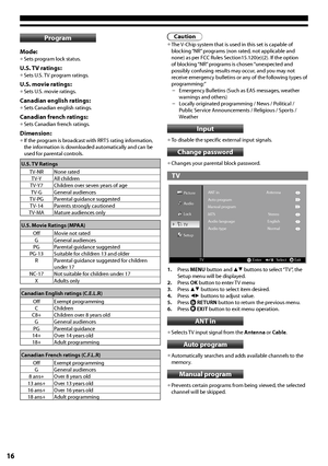 Page 1616
Program
Mode:
•	Sets program lock status.
U.S. TV ratings:
•	Sets U.S. TV program ratings.
U.S. movie ratings:
•	Sets U.S. movie ratings.
Canadian english ratings:
•	Sets Canadian english ratings.
Canadian french ratings:
•	Sets Canadian french ratings.
Dimension:
•	If the program is broadcast with RRT5 rating information, the information is downloaded automatically and can be used for parental controls.
U.S. TV Ratings
TV-NRNone ratedT V-YAll childrenT V-Y7Children over seven years of ageT V-GGeneral...