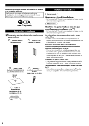 Page 66
Panasonic recomienda encargar la instalación en la pared a un instalador calificado.La Academia Americana de Pediatría desalienta la visualización de medios para niños menores de 2 años. Para mayor información visite www.aap.org.
Accesorios estándares
Compruebe que ha recibido todos los elementos
que se indican.
 Control remoto(TZZ00000005A) Pilas (AAA) x 2(392GB1TX1A32GP)
 Cuello y base(Cuello:X34T0059AFL01L0100base:X34T0060AFL01L01BA)
 Tornillos x 3 (tornillos de ensamble para la base)(0Q1G 940...
