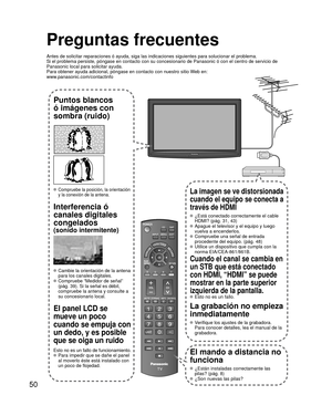 Page 5050
Preguntas frecuentes
Antes de solicitar reparaciones ó ayuda, siga las indicaciones siguie\
ntes para solucionar el problema.
Si el problema persiste, póngase en contacto con su concesionario de \
Panasonic ó con el centro de servicio de 
Panasonic local para solicitar ayuda. 
Para obtener ayuda adicional, póngase en contacto con nuestro sitio W\
eb en: 
www.panasonic.com/contactinfo
Puntos blancos 
ó imágenes con 
sombra (ruido)
 Compruebe la posición, la orientación 
y la conexión de la antena....