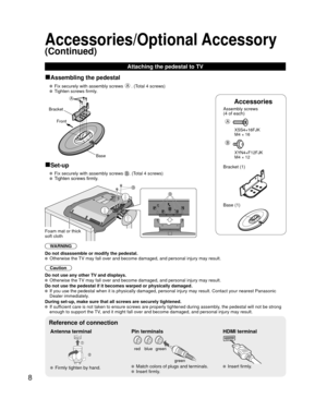 Page 88
Accessories
Assembly screws 
(4 of each)
 
A
 XSS4+16FJK
  M4 × 16
B
 XYN4+F12FJK
  M4 × 12
Bracket (1)
 Base (1)
WARNING
Do not disassemble or modify the pedestal.
  Otherwise the TV may fall over and become damaged, and personal injury may result.
Caution
Do not use any other TV and displays.
  Otherwise the TV may fall over and become damaged, and personal injury may result.
Do not use the pedestal if it becomes warped or physically damaged.
  If you use the pedestal when it is physically damaged,...