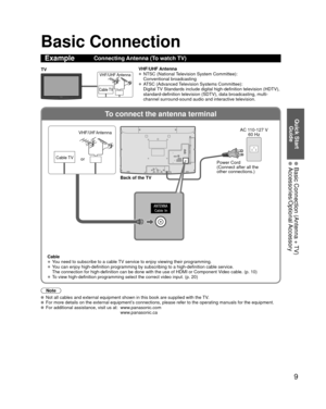 Page 99
Quick Start Guide
  Basic Connection (Antenna + TV) Accessories/Optional Accessory
To connect the antenna terminal
Basic Connection
Note
  Not all cables and external equipment shown in this book are supplied wi\
th the TV.  For more details on the external equipment’s connections, please refer to the operating manuals for the equipment.  For additional assistance, visit us at:   www.panasonic.com
www.panasonic.ca
ExampleConnecting Antenna (To watch TV)
Cable TV
VHF/UHF AntennaTV VHF/UHF Antenna
• NTSC...