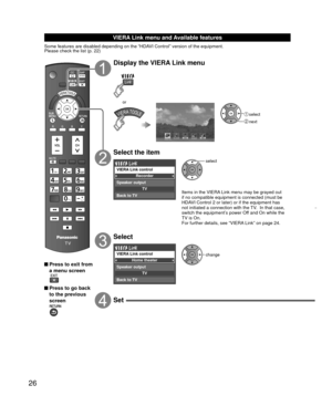 Page 2626
 
VIERA Link menu and Available features
Some features are disabled depending on the “HDAVI Control” version of the equipment. 
Please check the list (p. 22)
 Press to exit from a menu screen
 Press to go back to the previous 
screen
Display the VIERA Link menu
 select
 next
or
VIERA Link
Select the item
Recorder
TV
VIERA Link control
Speaker output
Back to TV
select
Items in the VIERA Link menu may be grayed out 
if no compatible equipment is connected (must be 
HDAVI Control 2 or later) or if the...