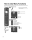 Page 3030
 
How to Use Menu Functions
Various menus allow you to make settings for the picture, sound, and othe\
r functions so that you can enjoy 
watching TV best suited for you.
 Press to exit from a menu screen
 Press to go back to the previous 
screen
 
Display the menu
  Shows the functions that can be adjusted.  Some functions will be disabled depending on  the type of input signal.
Edit
RETURN
ABC Delete
abc
Menu
RGBY
1 @.4 GHI7 PQRS2ABC5 JKL8 TUV3 DEF6MNO9 WXYZ0 - ,LASTChangeSelect
Select or enter the...