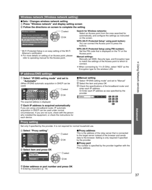 Page 3737
Advanced
 Using Network services
Wireless network (Wireless network setting)
 
■Sets / Changes wireless network setting
 Press “Wireless network” and display setting screen
 Follow the directions on screen to complete the setting
Wireless network
WPS (Wi-Fi Protected Setup using push button)
Please choose connection method:
WPS (Wi-Fi Protected Setup using PIN number)
Search for wireless networks
Manual settings
 select
 OK
*  Wi-Fi Protected Setup is an easy setting of the Wi-Fi 
Alliance’s...