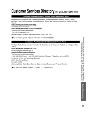 Page 6161
Support Information
 Customer Services Directory (for U.S.A. and Puerto Rico)
 Limited Warranty (for U.S.A. and Puerto Rico only)
 Customer Services Directory (for U.S.A. and Puerto Rico)
Customer Services Directory (United States and Puerto Rico)
Obtain Product Information and Operating Assistance; locate your nearest Dealer or Service Center; 
purchase Parts and Accessories; or make Customer Service and Literature requests by visitin\
g our Web 
Site at:
http://www.panasonic.com/help
or, contact us...