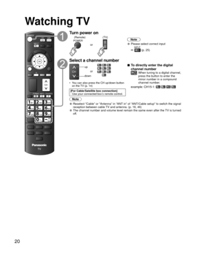 Page 2020
 Watching TV
OK
JKLGHIMNO
TUVPQRSWXYZ
ABCDEF
,
@
OPTION
SAP
CH
FAVORITEFORMATINFO
CC
INPUT
POWER
G
Turn power on
(Remote)(TV)POWER
or
Note
• Please select correct input
 INPUT (p. 25)
 Select a channel number
CH
up
down
orJKLGHIMNOTUV,PQRSWXYZ
ABCDEF@ 
■To directly enter the digital 
channel number
When tuning to a digital channel, 
press the button to enter the 
minor number in a compound 
channel number.
example: CH15-1: @ JKL  @
•  You can also press the CH up/down button 
on the TV (p. 14)
[For...