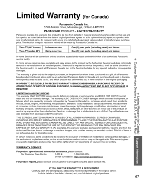 Page 67Support Information
67
• 
Limited Warranty (for Canada)
• 
Customer Services Directory (for U.S.A. and Puerto Rico)
Limited  Warranty (for Canada)
Panasonic Canada Inc.
5770 Ambler Drive, Mississauga, Ontario L4W 2T3
PANASONIC PRODUCT – LIMITED WARRANTY
Panasonic Canada Inc. warrants this product to be free from defects in m\
aterial and workmanship under normal use and 
for a period as stated below from the date of original purchase agrees t\
o, at its option either (a) repair your product with 
new or...