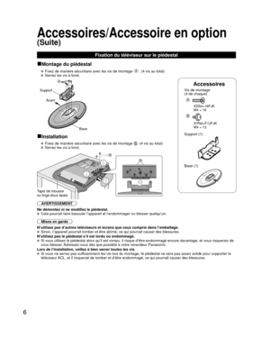 Page 2766
Accessoires
Vis de montage
(4 de chaque) 
A
 XSS4+16FJK
  M4 × 16
B
 XYN4+F12FJK
  M4 × 12
Support (1)
 Base (1)
AVERTISSEMENT
Ne démontez ni ne modifiez le piédestal.
  Cela pourrait faire basculer l’appareil et l’endommager ou blesser\
 quelqu’un.
Mises en garde
N’utilisez pas d’autres téléviseurs et écrans que ceux co\
mpris dans l’emballage.
  Sinon, I’appareil pourrait tomber et être abîmé, ce qui pour\
rait causer des blessures.
N’utilisez pas le piédestal s’il est tordu ou endommagé.
  Si vous...