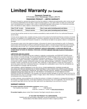 Page 4747
Support Information
 Limited Warranty (for Canada)
 Customer Services Directory (for U.S.A. and Puerto Rico)
 Limited Warranty (for Canada)
Panasonic Canada Inc.
5770 Ambler Drive, Mississauga, Ontario L4W 2T3
PANASONIC PRODUCT – LIMITED WARRANTY
Panasonic Canada Inc. warrants this product to be free from defects in m\
aterial and workmanship under normal use and 
for a period as stated below from the date of original purchase agrees t\
o, at its option either (a) repair your product with 
new or...