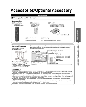 Page 77
Getting started
 Accessories/Optional Accessory
 
Optional Accessory
Wall-hanging bracket TY-WK3L2RW
The angle of wall-hanging bracket
can be adjusted in “zero tilting
(vertical)”, “5-degree tilting”, 
“10-degree tilting”, “15-degree tilting” 
and “20-degree tilting” for this TV.
WARNINGPlease contact your nearest Panasonic dealer to purchase the recommended\
 
wall-hanging bracket. For additional details, please refer to the wall-h\
anging 
bracket installation manual.
Back of the TV
Holes for...