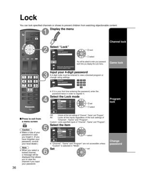 Page 3636
Lock
You can lock specified channels or shows to prevent children from watchin\
g objectionable content.
 Press to exit from a menu screen
 
Caution
 Make a note of your 
password in case 
you forget it. (If you 
have forgotten your 
password, consult 
your local dealer.)
Note
 When you select a 
locked channel,
a message will be 
displayed that allows 
you to view the 
channel if you input 
your password.
Display the menu
Select “Lock”
Menu
Blocks access, with password protection,
to channels,...