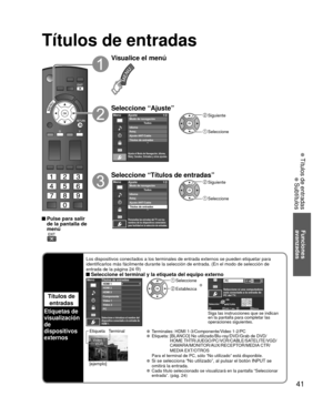 Page 9541
Funciones 
avanzadas
 Títulos de entradas
 Subtítulos
Títulos de entradas
 Pulse para salir  de la pantalla de 
menú
Visualice el menú
Seleccione “Ajuste”
Menú
Ajusta el Modo de Navegación, Idioma,
Reloj, Canales, Entradas y otros ajustes.
Ajuste 1/2
Reloj
Ajuste ANT/Cable
Títulos de entradas Idioma
To d o s
Modo de navegación
 Siguiente
 Seleccione
Seleccione “Títulos de entradas”
Menú
Personaliza las entradas del TV con los
nombres de los dispositivos conectados
para facilidad en la selección de...