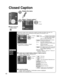 Page 4040
Closed Caption
Closed caption
Display
Closed 
caption
The television includes a built-in decoder that is capable of providing \
a text display of the audio. The 
program being viewed must be transmitting the Closed caption (CC) info\
rmation. (p. 45)
 Select the item and setMenu
PrimaryCC1On
Closed caption
Digital Mode
Analog
Digital setting Reset to defaults
Selects style and language for displaying
digital Closed Caption.
 select
 set
Mode
On:  To display Closed captions.CC on mute:  
To display...