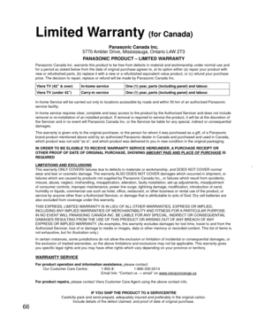 Page 6666
 
Limited Warranty (for Canada)
Panasonic Canada Inc.
5770 Ambler Drive, Mississauga, Ontario L4W 2T3
PANASONIC PRODUCT – LIMITED WARRANTY
Panasonic Canada Inc. warrants this product to be free from defects in m\
aterial and workmanship under normal use and 
for a period as stated below from the date of original purchase agrees t\
o, at its option either (a) repair your product with 
new or refurbished parts, (b) replace it with a new or a refurbished e\
quivalent value product, or (c) refund your...