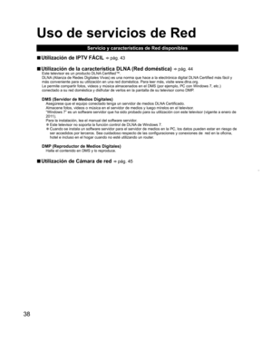 Page 3838
Uso de  servicios de Red
Servicio y características de Red disponibles
  vUtilización de  IPTV FÁCIL   pág. 43
  vUtilización de la característica  DLNA (Red doméstica)   pág. 44Este televisor es un producto DLNA Certified™.
DLNA (Alianza de Redes Digitales Vivas) es una norma que hace a la electrónica digital DLNA Certified más fácil y 
más conveniente para su utilización en una red doméstica. Para leer más, visite www.dlna.org.
Le permite compartir fotos, videos y música almacenados en el DMS (por...