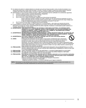 Page 55
19)  Un sistema de exterior no deberá deberá ser colocado cerca de las líneas de poder ú otros circuitos de energía o luz o 
donde ésta pueda caer en tales líneas de poder o circuitos. Cuando se instale un sistema de antena exterior, extremar 
cuidados para evitar tocar tales líneas o circuitos ya que este contacto pudiese tener consecuencias fatales.
20)  Desconectar la TV de LCD del contacto de pared, y referir a personal de servicio calificado en la condiciones siguientes:
  a.  Cuando el cable de...