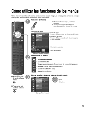 Page 1313
 Cómo utilizar las funciones de los menús
Varios menús le permiten seleccionar configuraciones para la imagen, e\
l sonido y otras funciones, para que 
usted pueda disfrutar viendo la televisión como usted desee.
 Pulse para salir de la pantalla de 
menú
 Para volver a la 
pantalla anterior
 
Visualice el menú
  Muestra las funciones que pueden ser  ajustadas
  Algunas funciones se deshabilitarán dependiendo del tipo de señal de entrada
Editar
RETURN
ABC Borrar
abc
Menú
Seleccione o introduzca el...