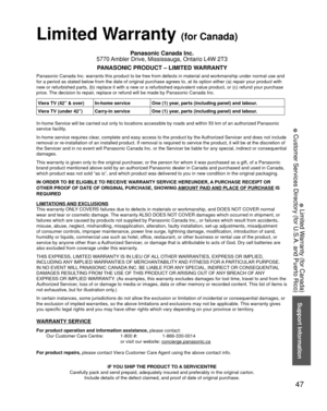 Page 4747
Support Information
 
●Limited Warranty (for Canada)
 
●Customer Services Directory (for U.S.A. and Puerto Rico)
 Limited Warranty (for Canada)
Panasonic Canada Inc.
5770 Ambler Drive, Mississauga, Ontario L4W 2T3
PANASONIC PRODUCT – LIMITED WARRANTY
Panasonic Canada Inc. warrants this product to be free from defects in m\
aterial and workmanship under normal use and 
for a period as stated below from the date of original purchase agrees t\
o, at its option either (a) repair your product with 
new or...