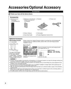 Page 88
Accessories/Optional Accessory
Accessories
Check you have all the items shown.
 Accessories
Remote Control 
Transmitter
 
●N2QAYB000706
Batteries for the Remote 
Control Transmitter (2)
 
●AA Battery
 PedestalPower cord
How to assemble (p. 9)
Owner’s ManualChild safety
Quick Start GuideProduct Registration Card (U.S.A.)
  Optional Accessory
 Wall-hanging bracketPlease contact your nearest Panasonic dealer to purchase the recommended\
 wall-
hanging bracket. For additional details, please refer to the...