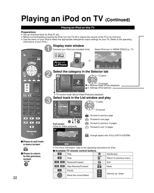 Page 2222
Playing an iPod on TV (Continued)
Playing an iPod on this TV
Preparations  Set up Universal Dock for iPod (P. 20).  Before connecting/disconnecting the iPod, turn the TV off or reduce the volume of the TV to its minimum.  Use the menu on your iPod to select the appropriate video/photo output s\
ettings for your TV. (Refer to the operating instructions of your iPod.)
 Press to exit from 
a menu screen
 Press to return to the previous 
screen
 
Display main window
Connect your iPod (not included) firmly...