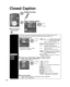 Page 4040
Closed Caption
Closed caption
Display
Closed 
caption
The television includes a built-in decoder that is capable of providing \
a text display of the audio. The 
program being viewed must be transmitting the Closed caption (CC) info\
rmation. (p. 45)
 Select the item and setMenu
PrimaryCC1On
Closed caption
Digital Mode
Analog
Digital setting Reset to defaults
Selects style and language for displaying
digital Closed Caption.
 select
 set
Mode
On:  To display Closed captions.CC on mute:  
To display...